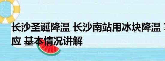 长沙圣诞降温 长沙南站用冰块降温？车站回应 基本情况讲解