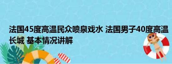 法国45度高温民众喷泉戏水 法国男子40度高温“包场”逛长城 基本情况讲解