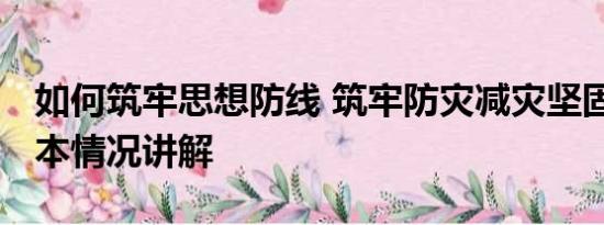 如何筑牢思想防线 筑牢防灾减灾坚固防线 基本情况讲解