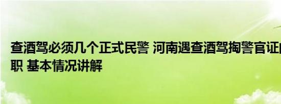 查酒驾必须几个正式民警 河南遇查酒驾掏警官证的民警被免职 基本情况讲解