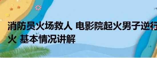 消防员火场救人 电影院起火男子逆行1分钟灭火 基本情况讲解