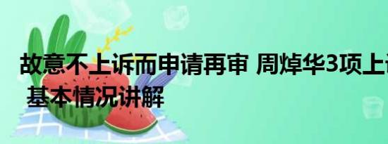 故意不上诉而申请再审 周焯华3项上诉被驳回 基本情况讲解