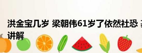 洪金宝几岁 梁朝伟61岁了依然社恐 基本情况讲解