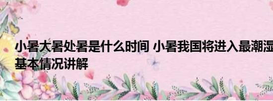 小暑大暑处暑是什么时间 小暑我国将进入最潮湿闷热时段 基本情况讲解