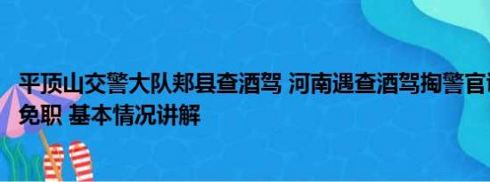 平顶山交警大队郏县查酒驾 河南遇查酒驾掏警官证的民警被免职 基本情况讲解