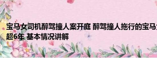 宝马女司机醉驾撞人案开庭 醉驾撞人拖行的宝马女司机获刑超6年 基本情况讲解