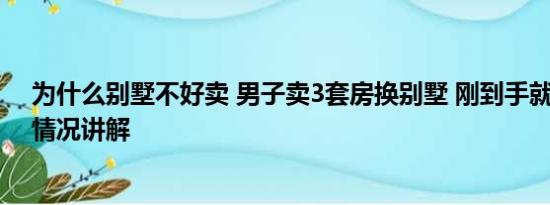 为什么别墅不好卖 男子卖3套房换别墅 刚到手就后悔 基本情况讲解