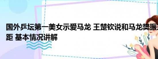 国外乒坛第一美女示爱马龙 王楚钦说和马龙樊振东有很大差距 基本情况讲解