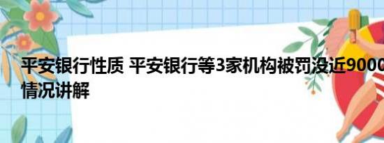 平安银行性质 平安银行等3家机构被罚没近9000万元 基本情况讲解