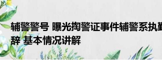 辅警警号 曝光掏警证事件辅警系执勤违规被辞 基本情况讲解