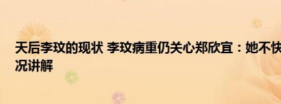 天后李玟的现状 李玟病重仍关心郑欣宜：她不快乐 基本情况讲解