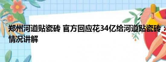 郑州河道贴瓷砖 官方回应花34亿给河道贴瓷砖：误传 基本情况讲解