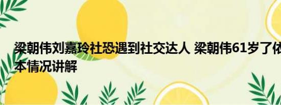 梁朝伟刘嘉玲社恐遇到社交达人 梁朝伟61岁了依然社恐 基本情况讲解