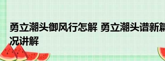 勇立潮头御风行怎解 勇立潮头谱新篇 基本情况讲解