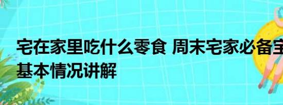 宅在家里吃什么零食 周末宅家必备宝藏零食 基本情况讲解