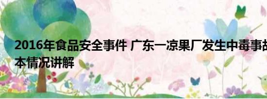 2016年食品安全事件 广东一凉果厂发生中毒事故致4死 基本情况讲解