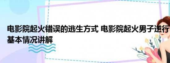 电影院起火错误的逃生方式 电影院起火男子逆行1分钟灭火 基本情况讲解