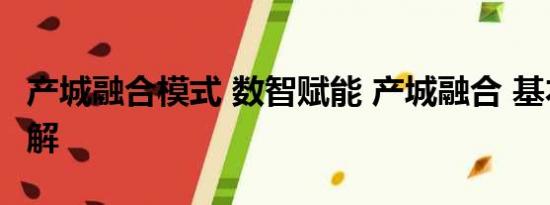 产城融合模式 数智赋能 产城融合 基本情况讲解