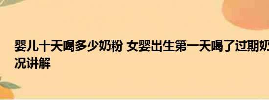 婴儿十天喝多少奶粉 女婴出生第一天喝了过期奶粉 基本情况讲解