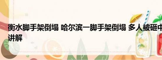 衡水脚手架倒塌 哈尔滨一脚手架倒塌 多人被砸中 基本情况讲解