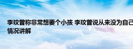 李玟曾称非常想要个小孩 李玟曾说从来没为自己活过 基本情况讲解