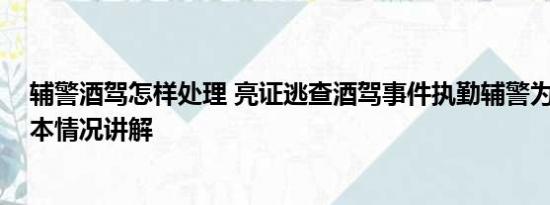 辅警酒驾怎样处理 亮证逃查酒驾事件执勤辅警为何被辞 基本情况讲解