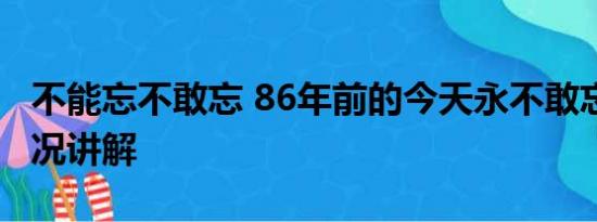 不能忘不敢忘 86年前的今天永不敢忘 基本情况讲解