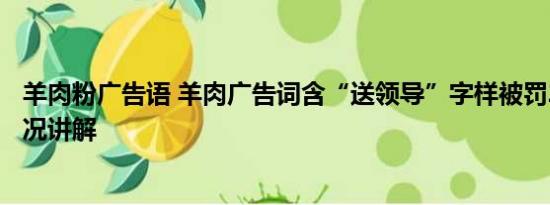 羊肉粉广告语 羊肉广告词含“送领导”字样被罚2万 基本情况讲解