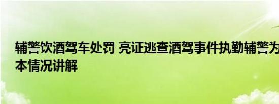 辅警饮酒驾车处罚 亮证逃查酒驾事件执勤辅警为何被辞 基本情况讲解