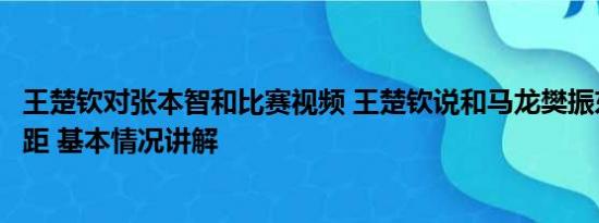 王楚钦对张本智和比赛视频 王楚钦说和马龙樊振东有很大差距 基本情况讲解