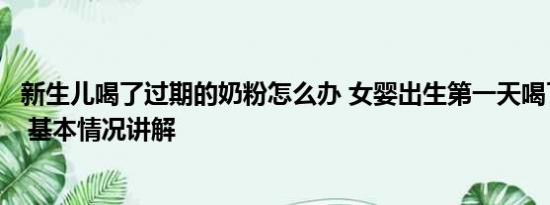 新生儿喝了过期的奶粉怎么办 女婴出生第一天喝了过期奶粉 基本情况讲解