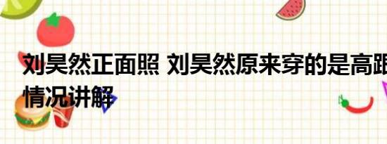 刘昊然正面照 刘昊然原来穿的是高跟鞋 基本情况讲解