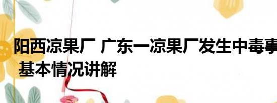 阳西凉果厂 广东一凉果厂发生中毒事故致4死 基本情况讲解