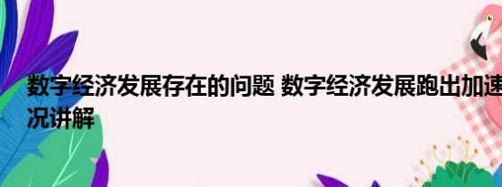 数字经济发展存在的问题 数字经济发展跑出加速度 基本情况讲解