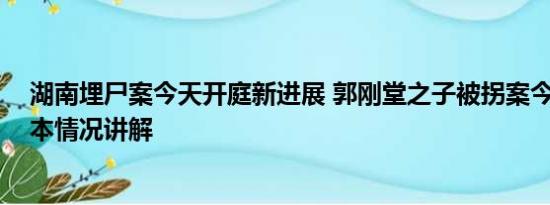 湖南埋尸案今天开庭新进展 郭刚堂之子被拐案今日开庭 基本情况讲解