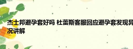 杰士邦避孕套好吗 杜蕾斯客服回应避孕套发现异物 基本情况讲解