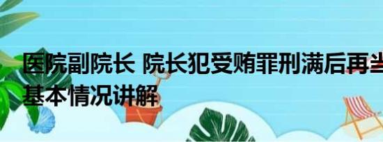 医院副院长 院长犯受贿罪刑满后再当副院长 基本情况讲解