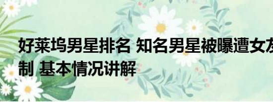 好莱坞男星排名 知名男星被曝遭女友长期控制 基本情况讲解