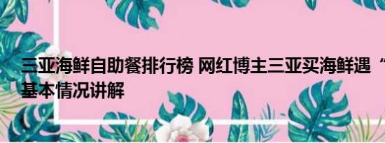 三亚海鲜自助餐排行榜 网红博主三亚买海鲜遇“五两秤” 基本情况讲解