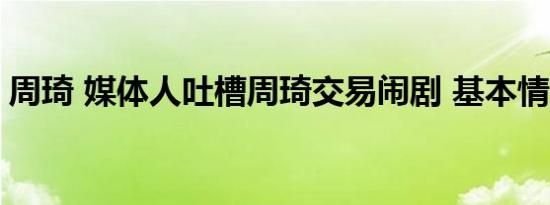 周琦 媒体人吐槽周琦交易闹剧 基本情况讲解