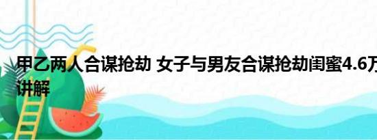 甲乙两人合谋抢劫 女子与男友合谋抢劫闺蜜4.6万 基本情况讲解