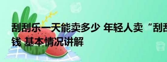 刮刮乐一天能卖多少 年轻人卖“刮刮乐”搞钱 基本情况讲解