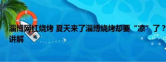 淄博网红烧烤 夏天来了淄博烧烤却要“凉”了？ 基本情况讲解