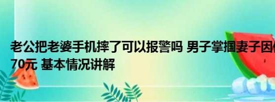 老公把老婆手机摔了可以报警吗 男子掌掴妻子因修手机要花70元 基本情况讲解