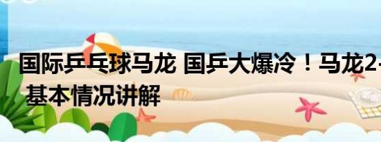 国际乒乓球马龙 国乒大爆冷！马龙2-3遭逆转 基本情况讲解