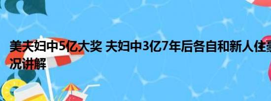 美夫妇中5亿大奖 夫妇中3亿7年后各自和新人住豪宅 基本情况讲解