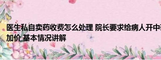 医生私自卖药收费怎么处理 院长要求给病人开中药称可私自加价 基本情况讲解