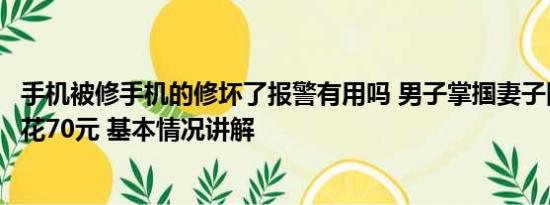 手机被修手机的修坏了报警有用吗 男子掌掴妻子因修手机要花70元 基本情况讲解