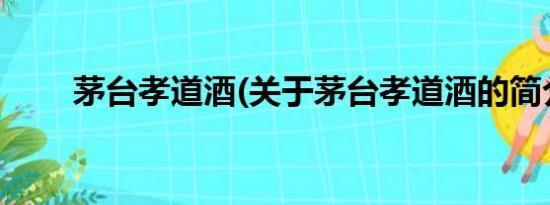 茅台孝道酒(关于茅台孝道酒的简介)