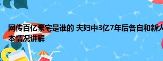 网传百亿豪宅是谁的 夫妇中3亿7年后各自和新人住豪宅 基本情况讲解